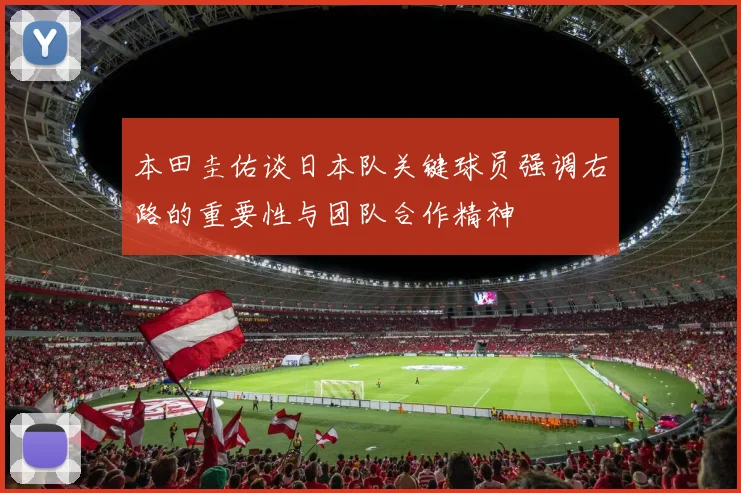 本田圭佑谈日本队关键球员强调右路的重要性与团队合作精神
