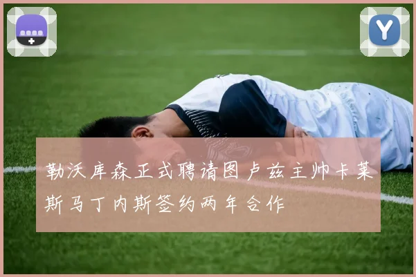 勒沃库森正式聘请图卢兹主帅卡莱斯马丁内斯签约两年合作