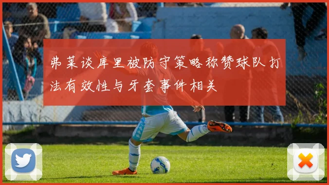 弗莱谈库里被防守策略称赞球队打法有效性与牙套事件相关