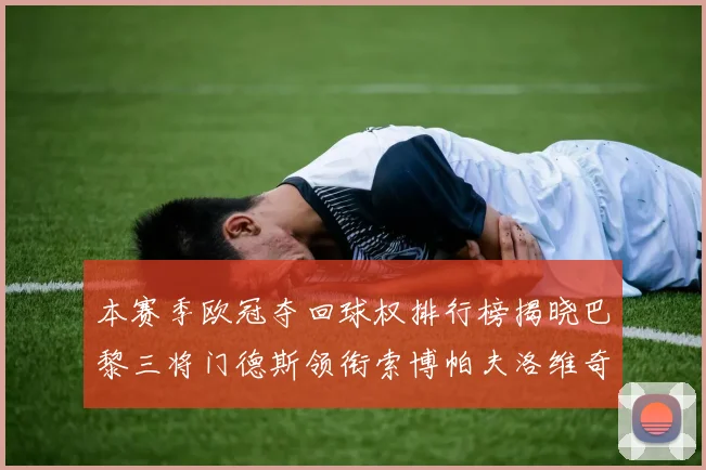 本赛季欧冠夺回球权排行榜揭晓巴黎三将门德斯领衔索博帕夫洛维奇紧随其后