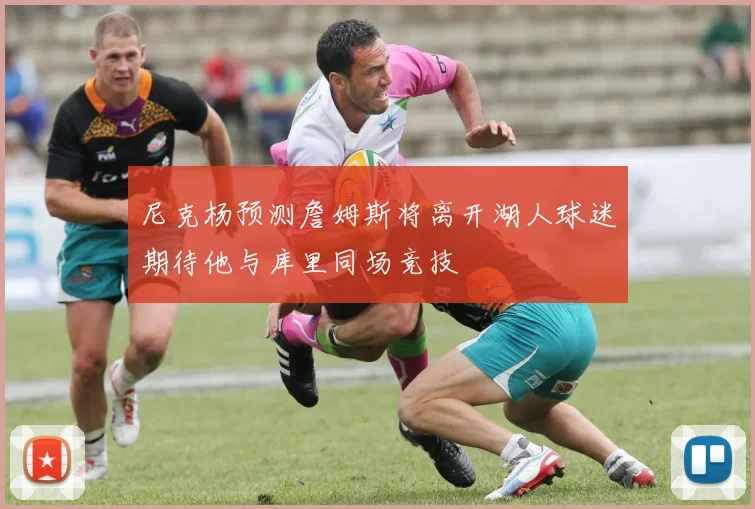 尼克杨预测詹姆斯将离开湖人球迷期待他与库里同场竞技