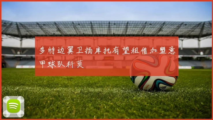 多特边翼卫扬库托有望租借加盟意甲球队科莫