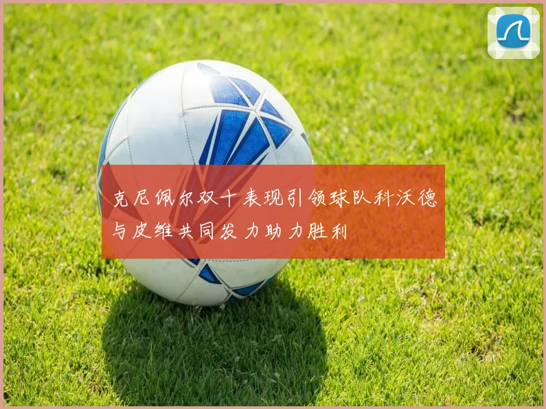 克尼佩尔双十表现引领球队科沃德与皮维共同发力助力胜利