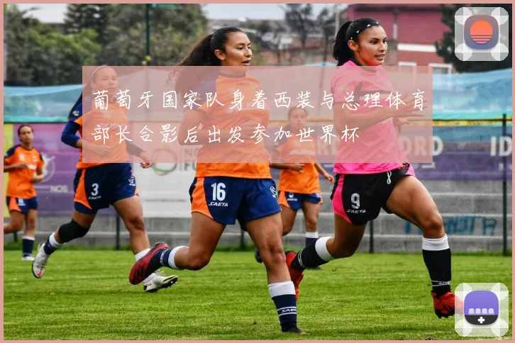 葡萄牙国家队身着西装与总理体育部长合影后出发参加世界杯