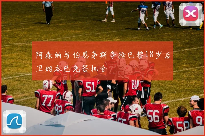 阿森纳与伯恩茅斯争抢巴黎18岁后卫姆本巴免签机会