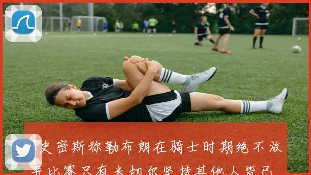 A史密斯称勒布朗在骑士时期绝不放弃比赛只有米切尔坚持其他人皆已放弃