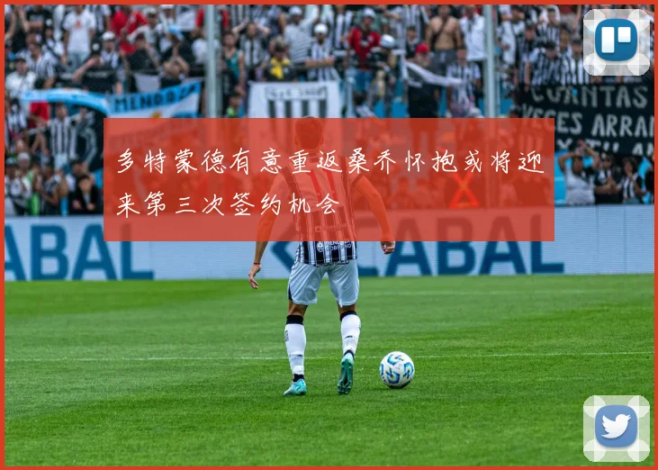 多特蒙德有意重返桑乔怀抱或将迎来第三次签约机会